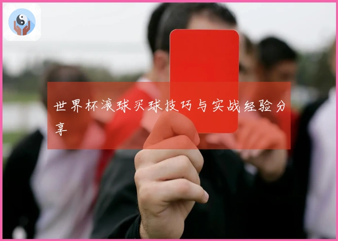 世界杯滚球买球技巧与实战经验分享