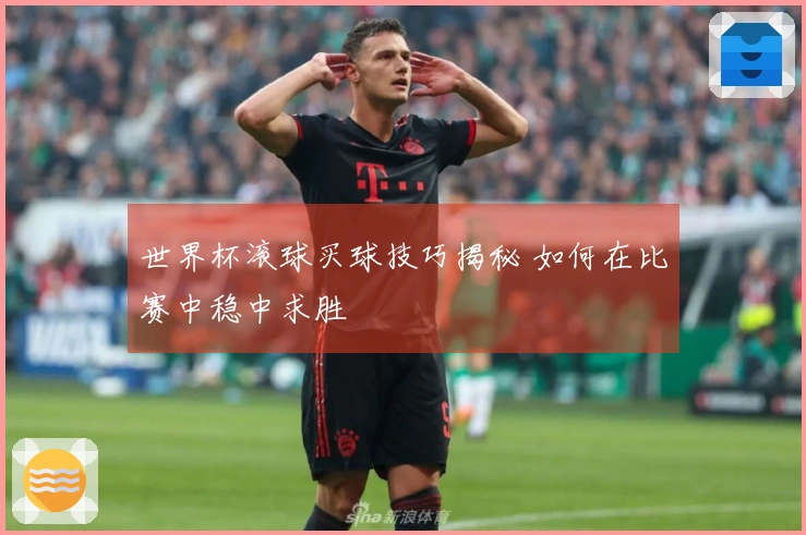 世界杯滚球买球技巧揭秘 如何在比赛中稳中求胜