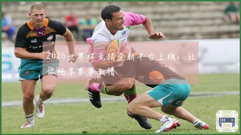 2026世界杯竞猜全新平台上线，让你畅享赛事激情