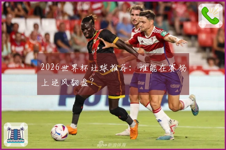 2026世界杯让球推荐：谁能在赛场上逆风翻盘？