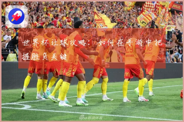 世界杯让球攻略：如何在手游中把握胜负关键