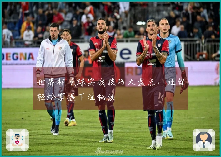 世界杯滚球实战技巧大盘点，让你轻松掌握下注秘诀