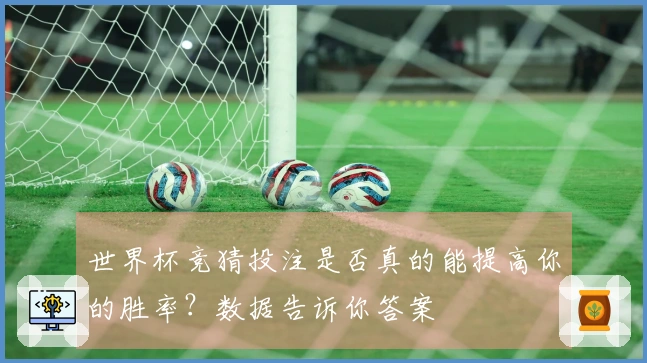 世界杯竞猜投注是否真的能提高你的胜率？数据告诉你答案